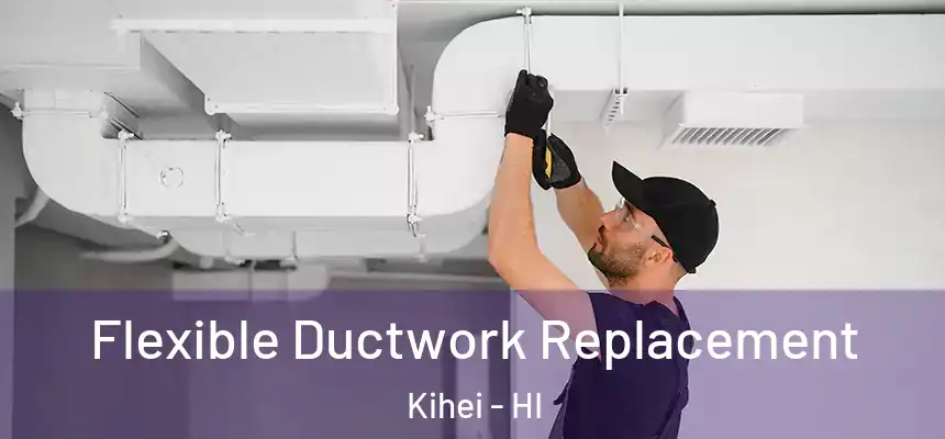  Flexible Ductwork Replacement Kihei - HI